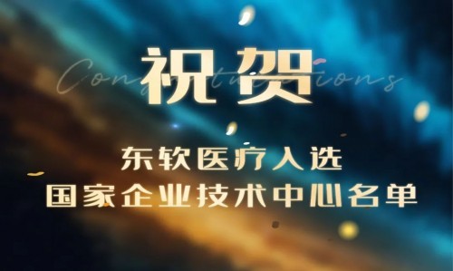  再獲國家級認可！東軟醫(yī)療入選國家企業(yè)技術(shù)中心名單
