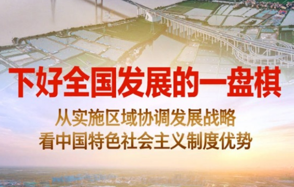 下好全國發(fā)展的一盤棋——從實施區(qū)域協(xié)調發(fā)展戰(zhàn)略看中國特色社會主義制度優(yōu)勢