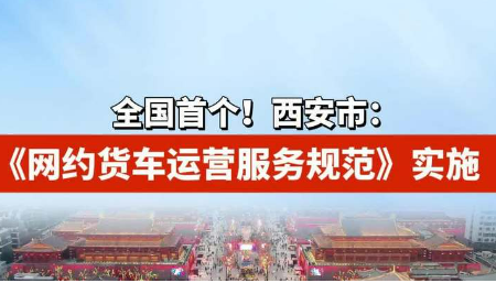 全國首個《網(wǎng)約貨車運(yùn)營服務(wù)規(guī)范》在西安實(shí)施